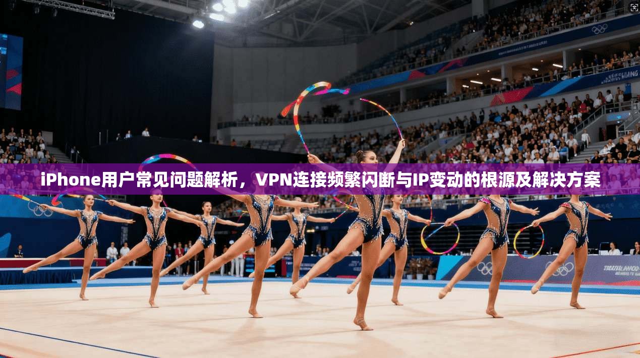 iPhone用户常见问题解析，VPN连接频繁闪断与IP变动的根源及解决方案