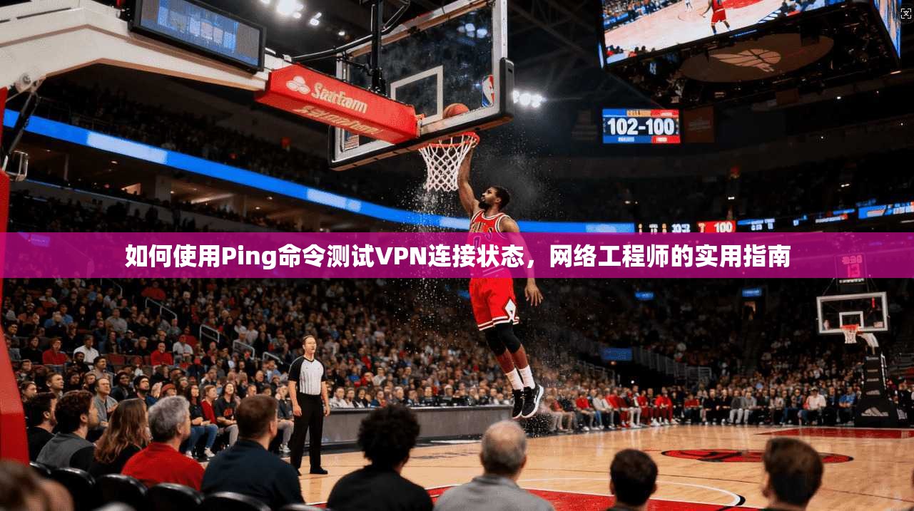 如何使用Ping命令测试VPN连接状态，网络工程师的实用指南