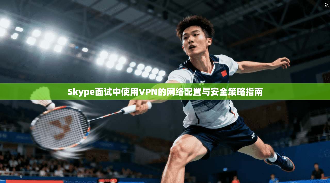 Skype面试中使用VPN的网络配置与安全策略指南