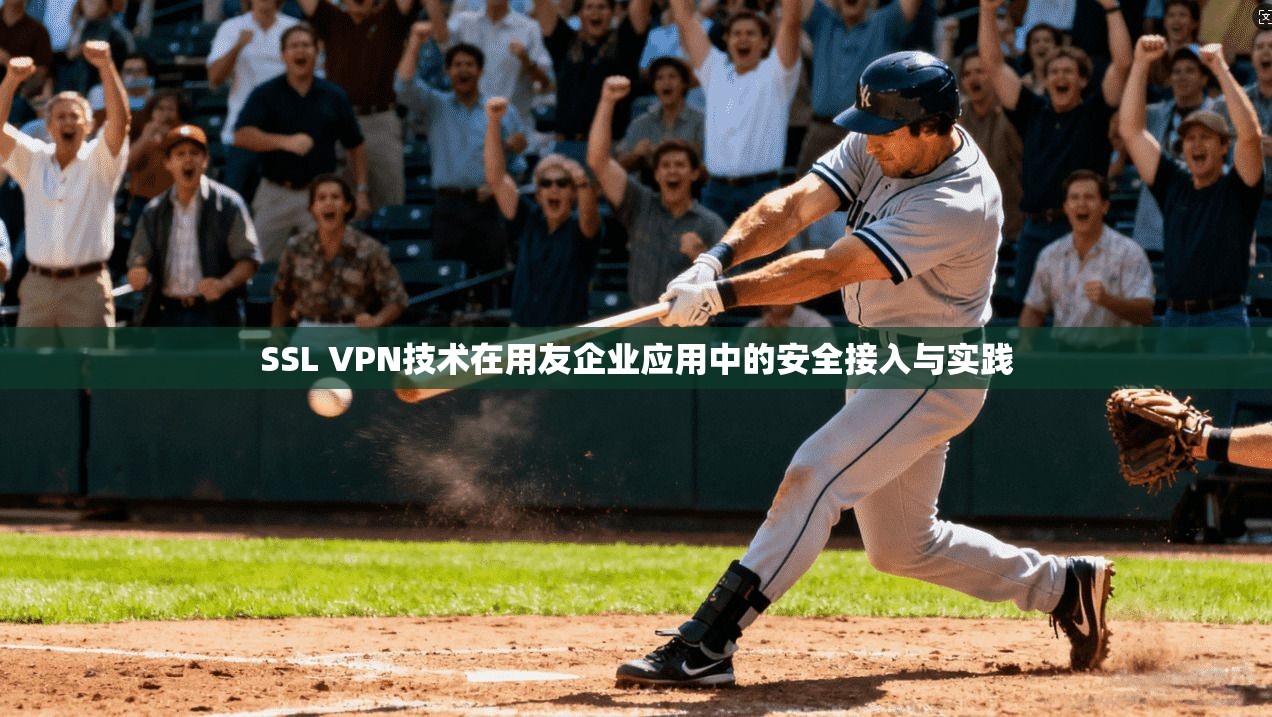 SSL VPN技术在用友企业应用中的安全接入与实践
