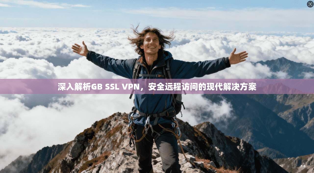 深入解析GB SSL VPN，安全远程访问的现代解决方案