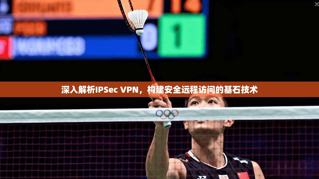深入解析IPSec VPN，构建安全远程访问的基石技术