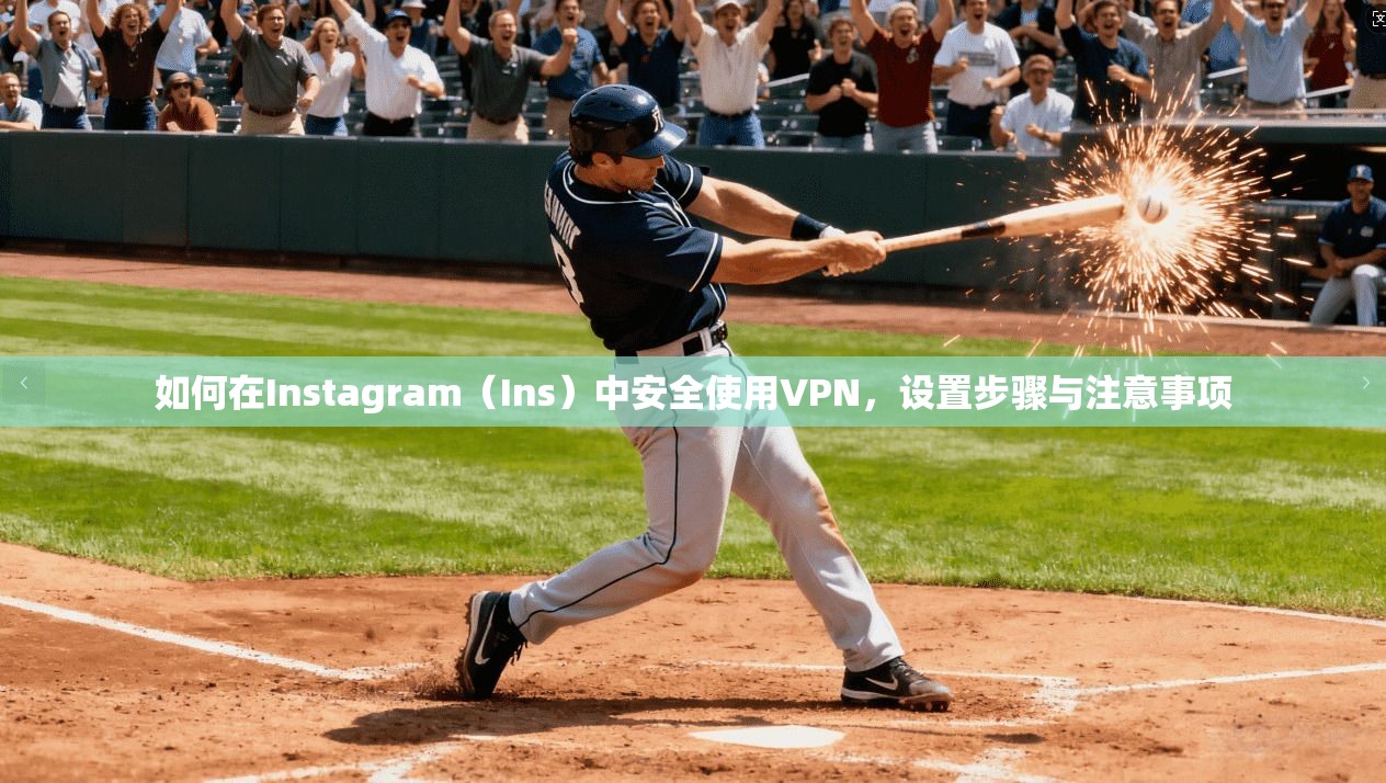 如何在Instagram(Ins)中安全使用VPN,设置步骤与注意事项