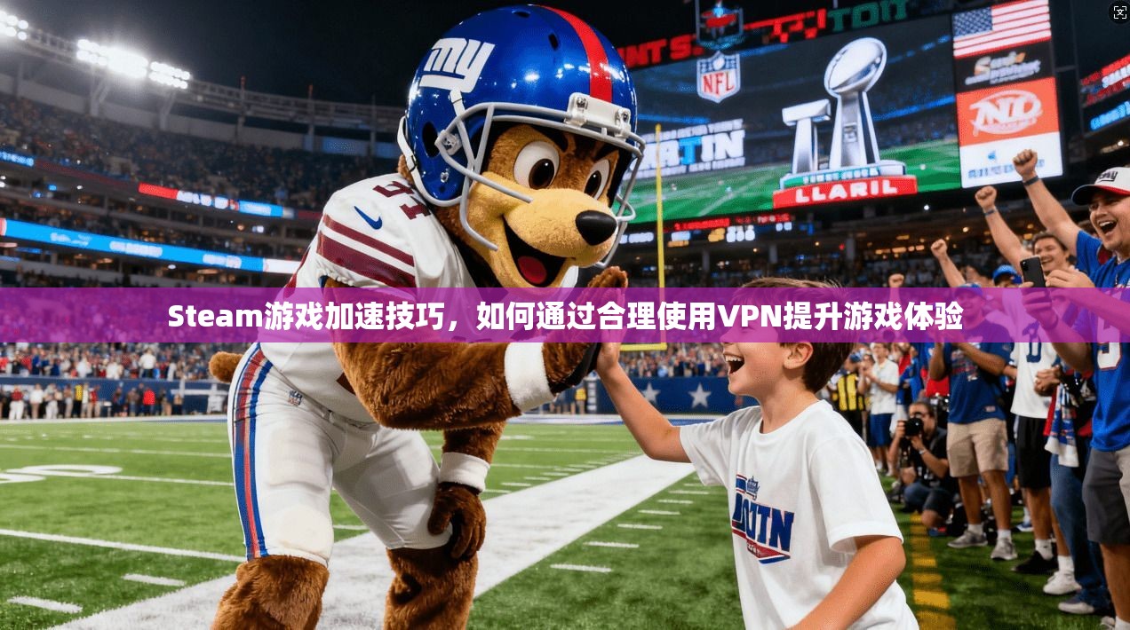 Steam游戏加速技巧，如何通过合理使用VPN提升游戏体验