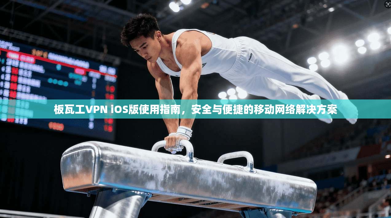 板瓦工VPN iOS版使用指南，安全与便捷的移动网络解决方案
