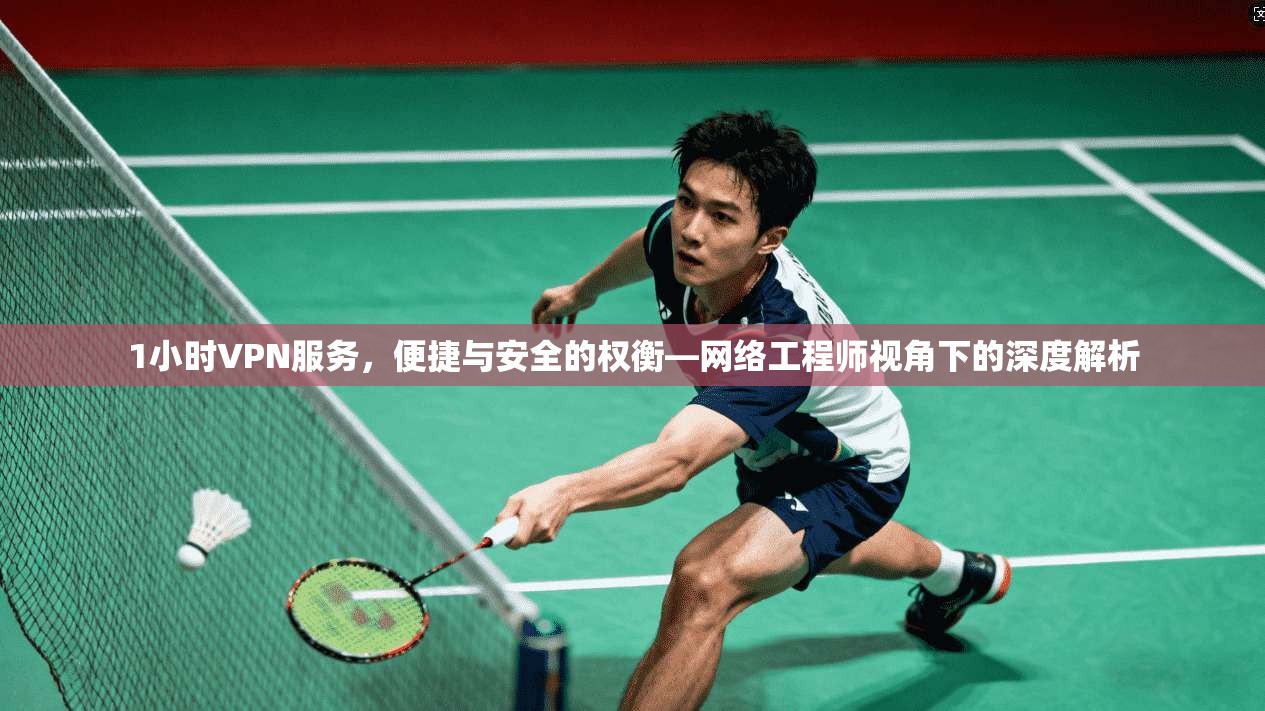 1小时VPN服务，便捷与安全的权衡—网络工程师视角下的深度解析