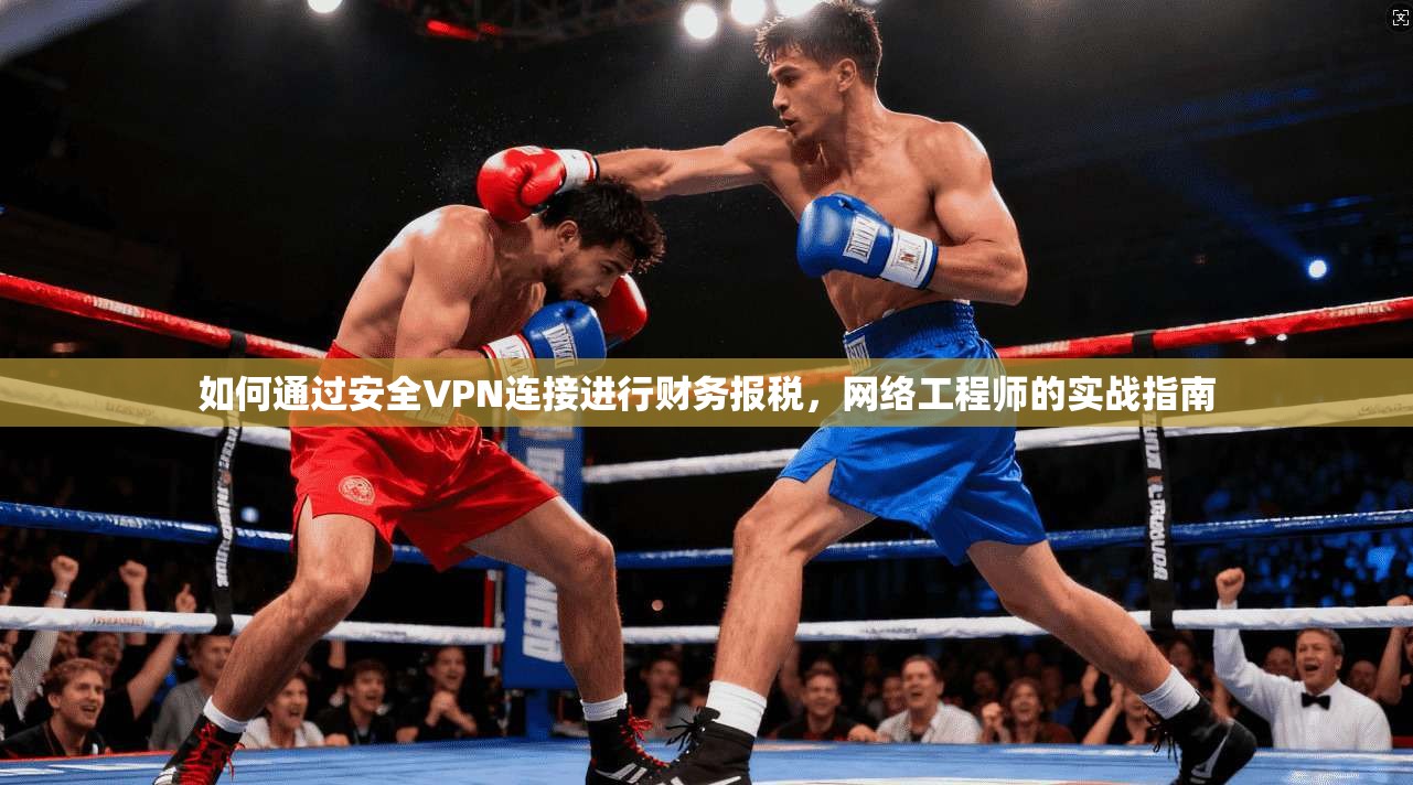 如何通过安全VPN连接进行财务报税,网络工程师的实战指南