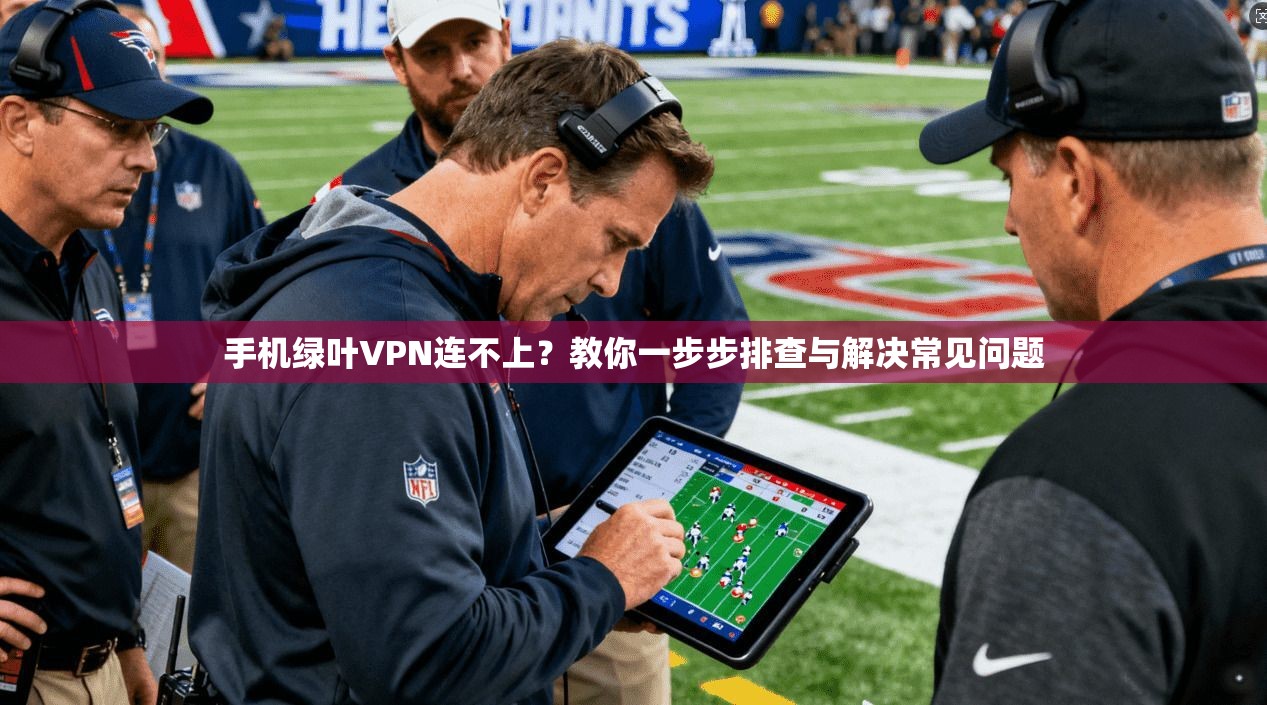 手机绿叶VPN连不上?教你一步步排查与解决常见问题