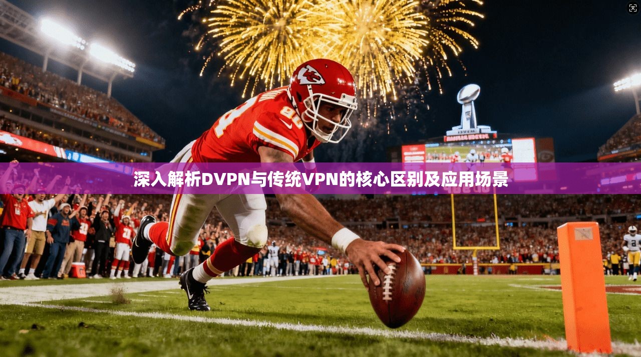 深入解析DVPN与传统VPN的核心区别及应用场景