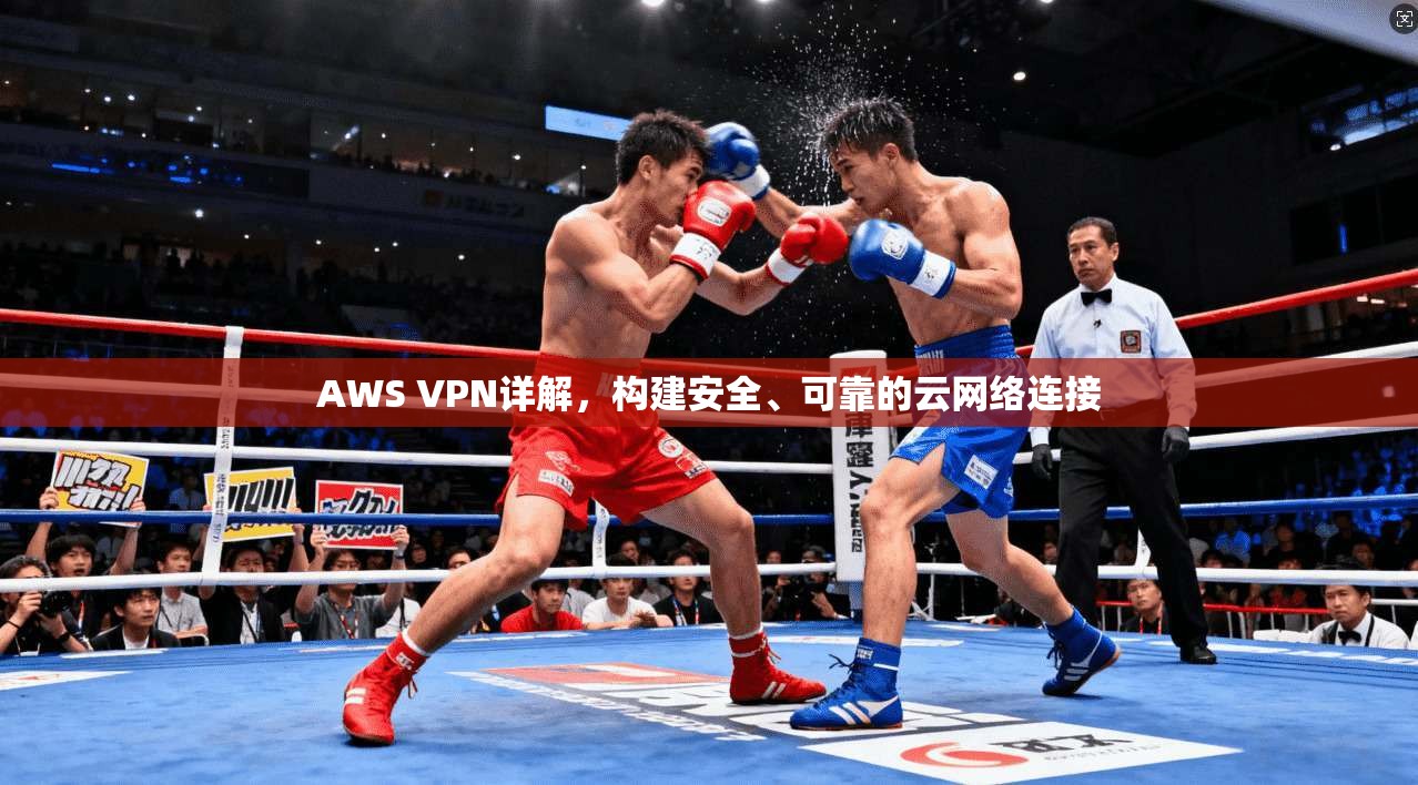 AWS VPN详解，构建安全、可靠的云网络连接