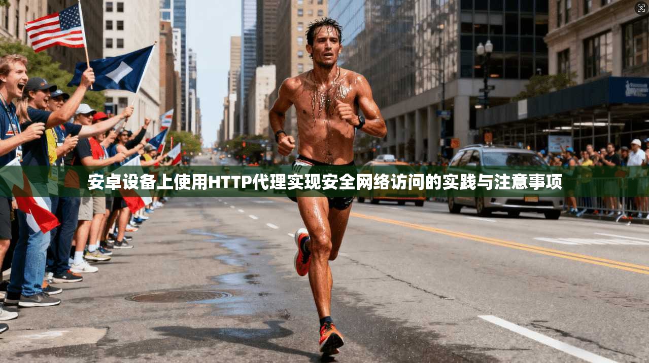 安卓设备上使用HTTP代理实现安全网络访问的实践与注意事项