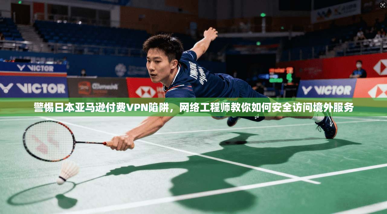 警惕日本亚马逊付费VPN陷阱，网络工程师教你如何安全访问境外服务