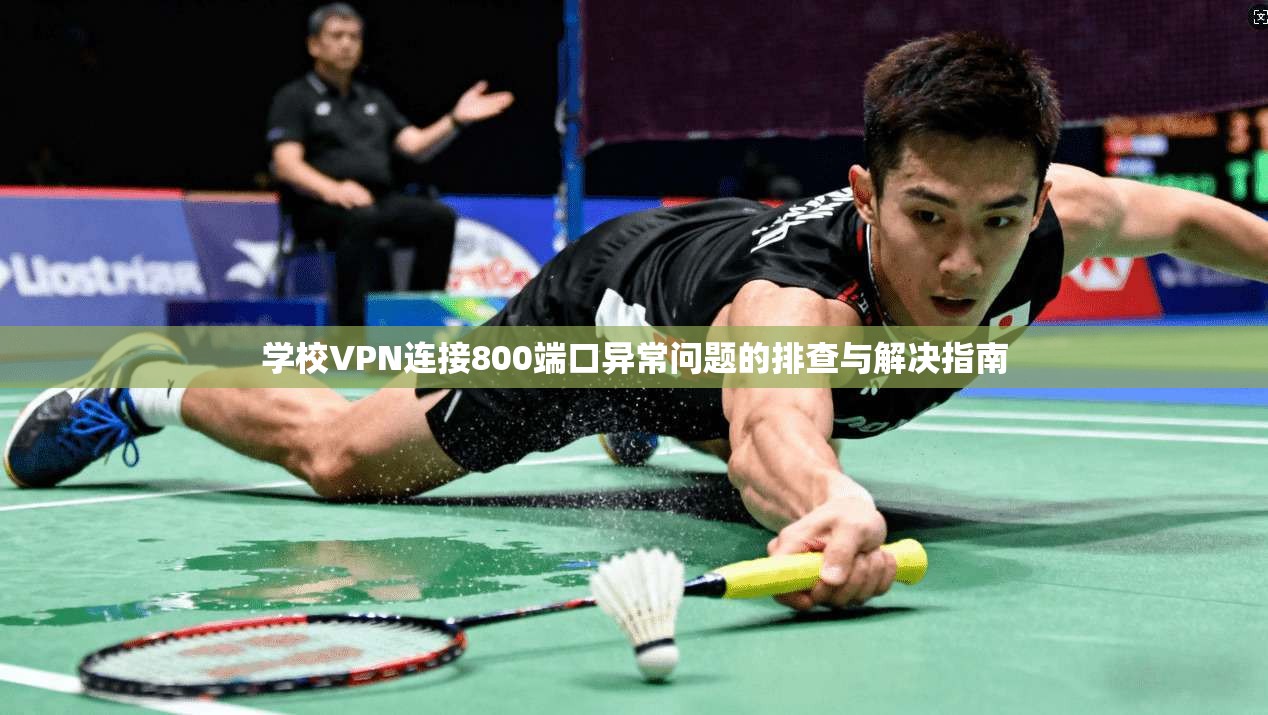 学校VPN连接800端口异常问题的排查与解决指南