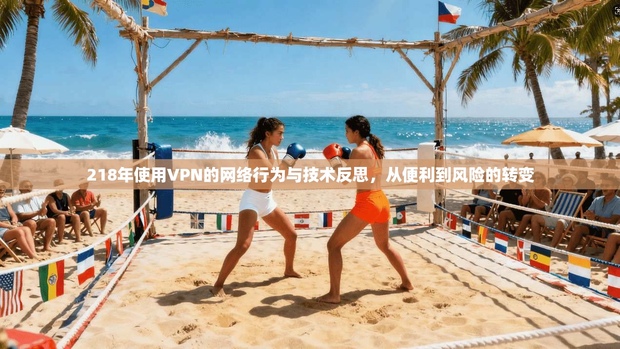 218年使用VPN的网络行为与技术反思,从便利到风险的转变