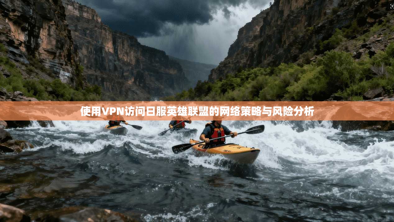 使用VPN访问日服英雄联盟的网络策略与风险分析