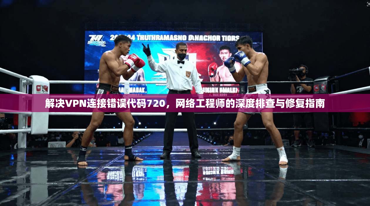 解决VPN连接错误代码720，网络工程师的深度排查与修复指南