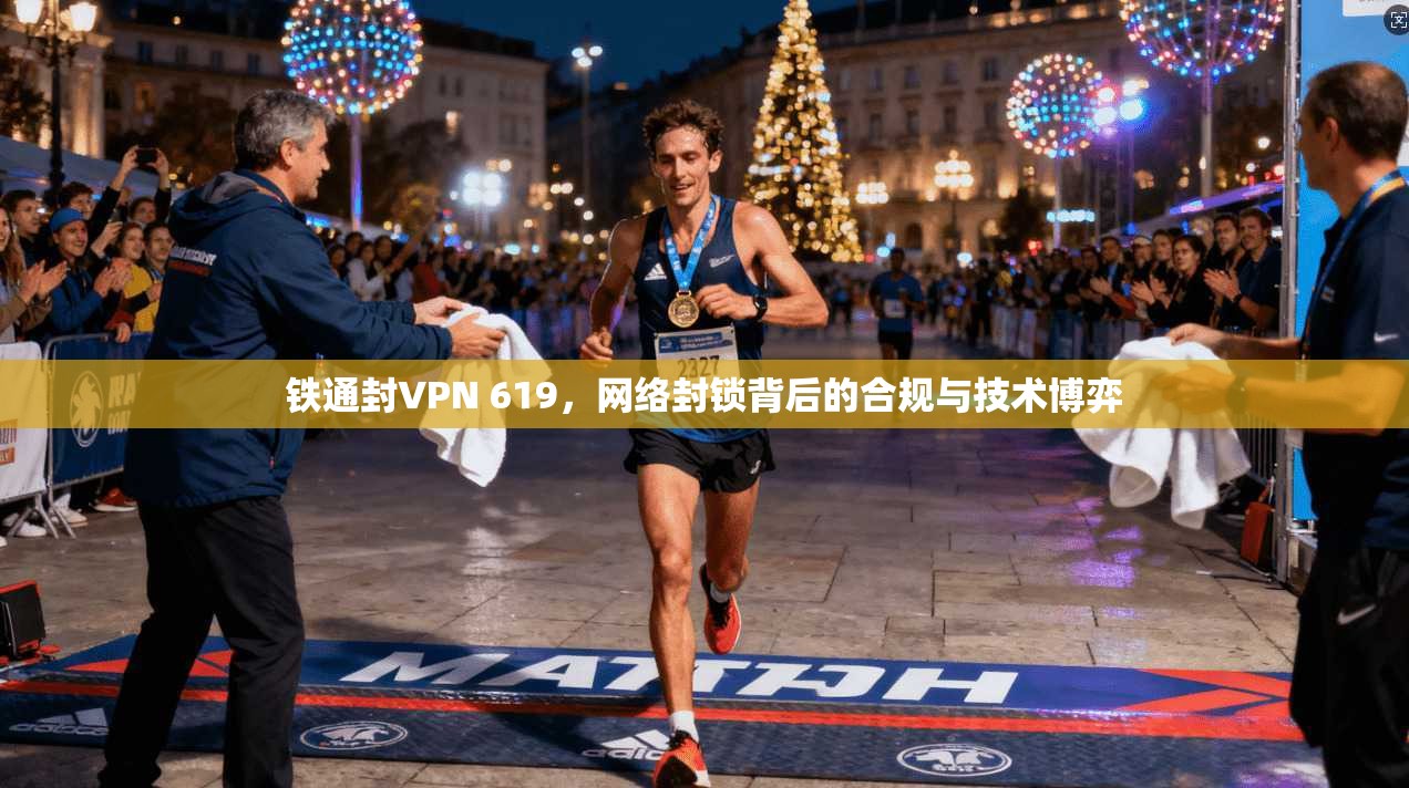 铁通封VPN 619，网络封锁背后的合规与技术博弈