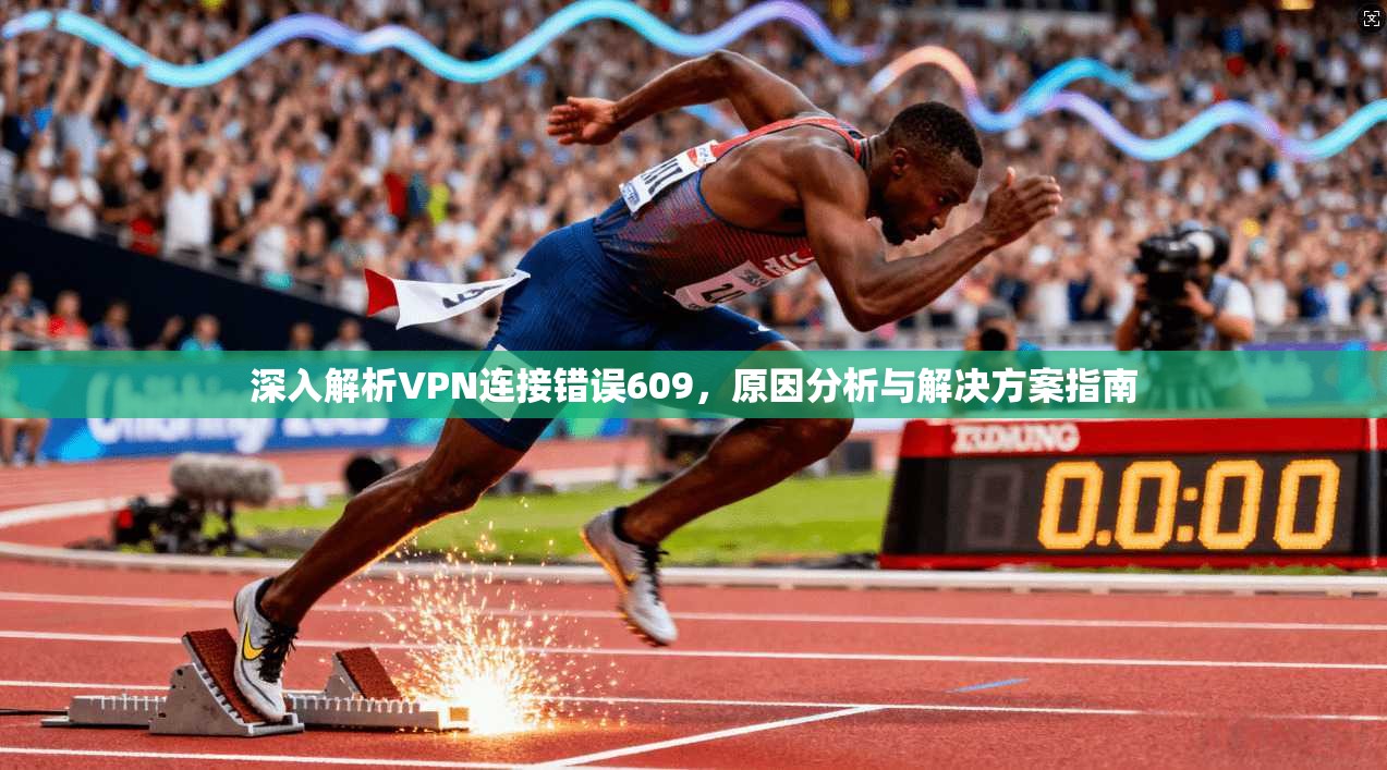深入解析VPN连接错误609,原因分析与解决方案指南
