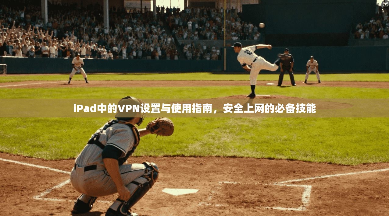 iPad中的VPN设置与使用指南，安全上网的必备技能