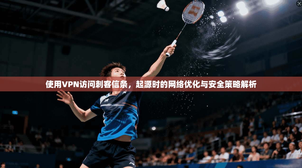 使用VPN访问刺客信条，起源时的网络优化与安全策略解析
