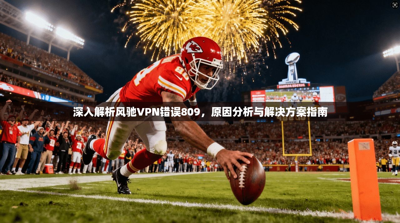 深入解析风驰VPN错误809，原因分析与解决方案指南