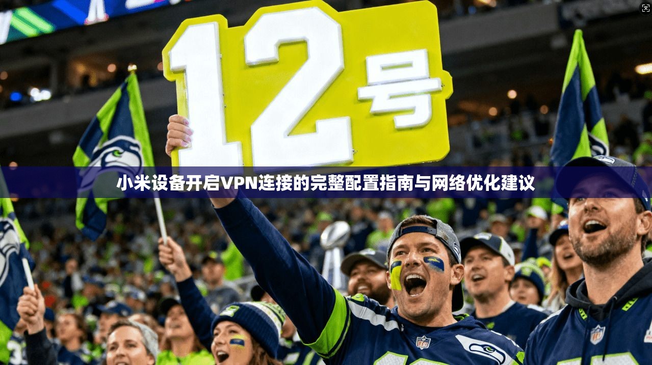 小米设备开启VPN连接的完整配置指南与网络优化建议