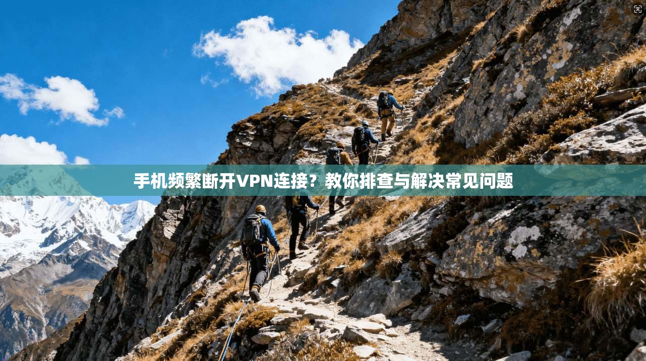 手机频繁断开VPN连接？教你排查与解决常见问题
