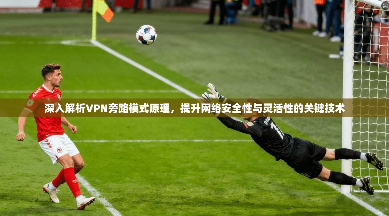 深入解析VPN旁路模式原理,提升网络安全性与灵活性的关键技术