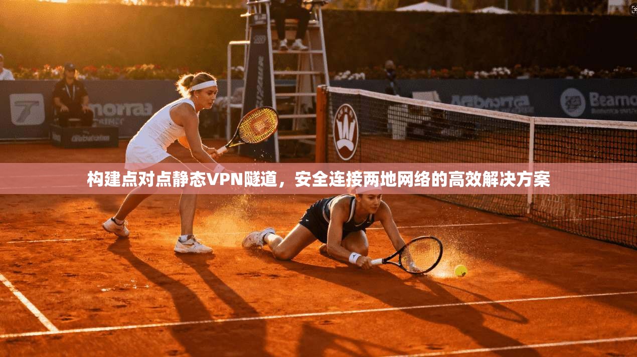 构建点对点静态VPN隧道，安全连接两地网络的高效解决方案