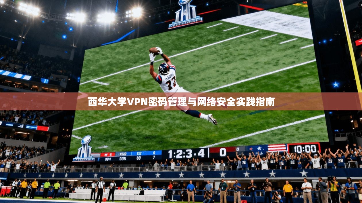 西华大学VPN密码管理与网络安全实践指南