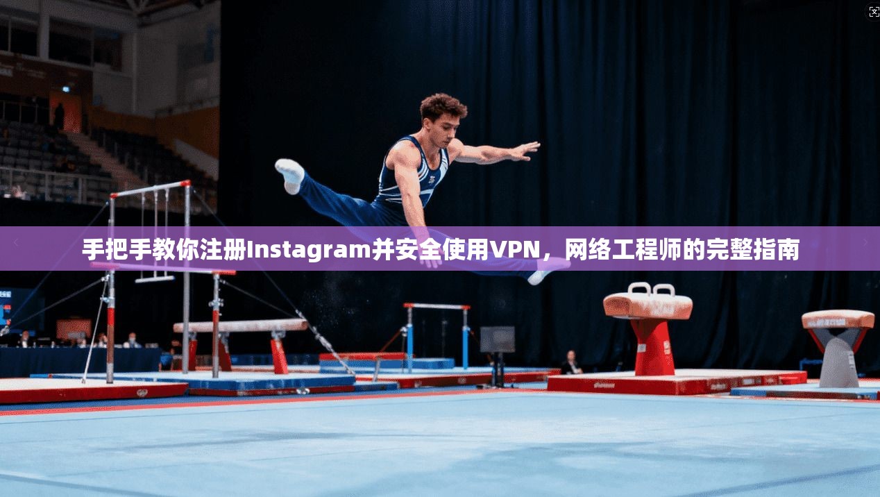 手把手教你注册Instagram并安全使用VPN，网络工程师的完整指南