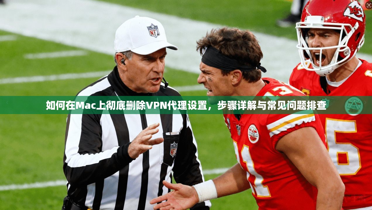 如何在Mac上彻底删除VPN代理设置,步骤详解与常见问题排查