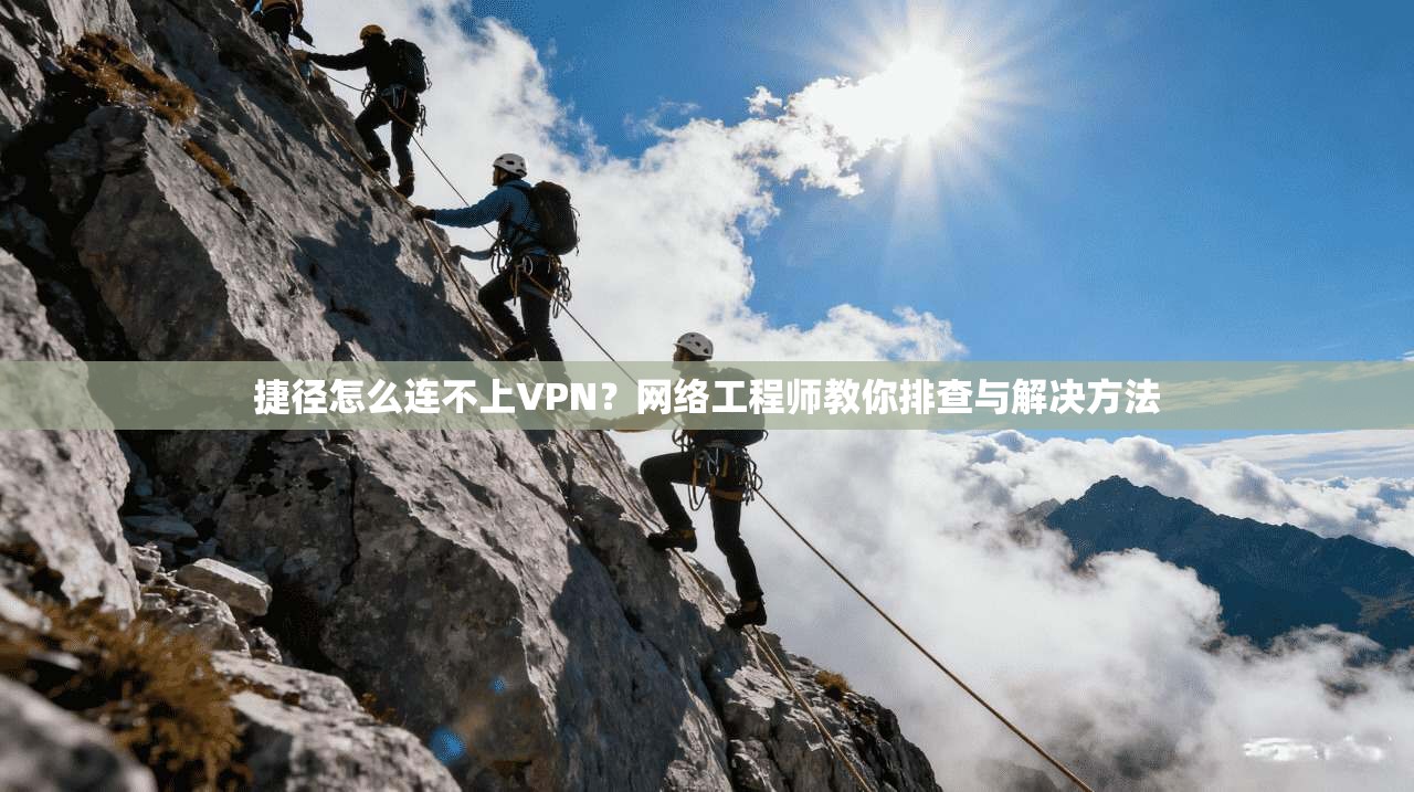 捷径怎么连不上VPN?网络工程师教你排查与解决方法
