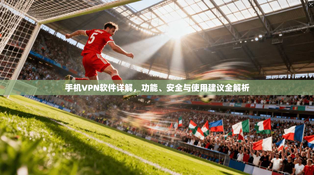 手机VPN软件详解，功能、安全与使用建议全解析
