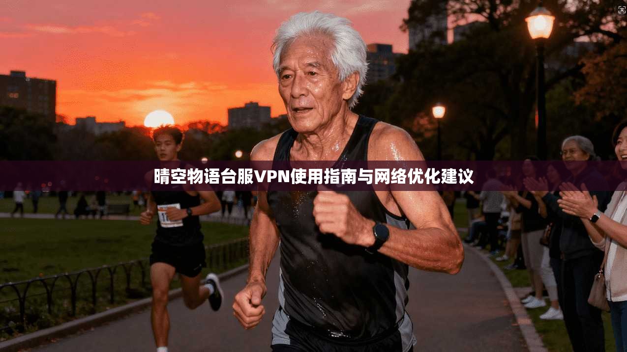 晴空物语台服VPN使用指南与网络优化建议