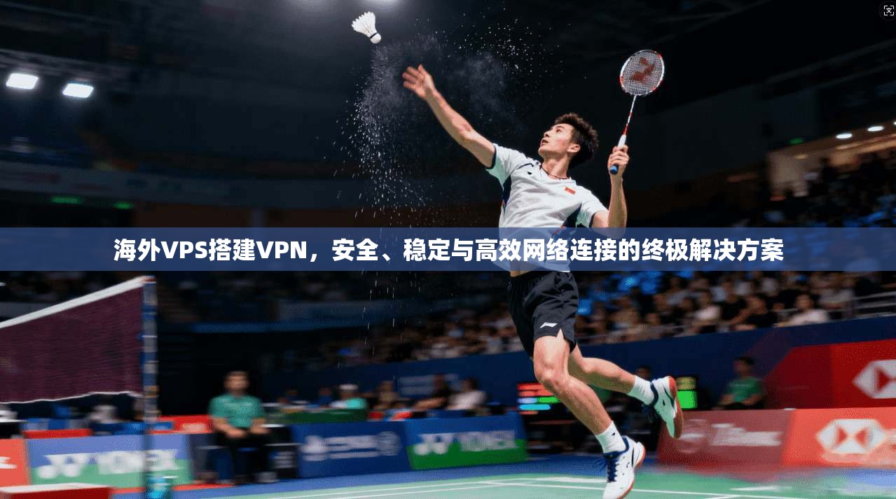 海外VPS搭建VPN，安全、稳定与高效网络连接的终极解决方案