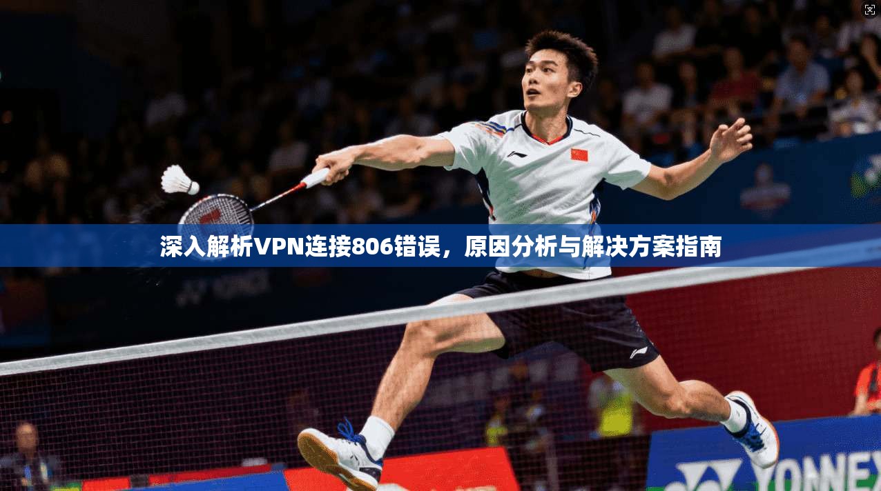 深入解析VPN连接806错误，原因分析与解决方案指南