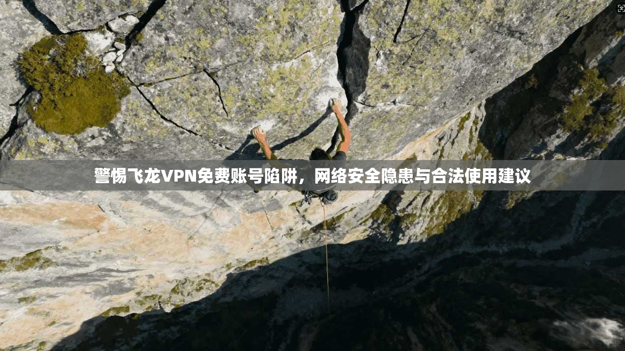 警惕飞龙VPN免费账号陷阱，网络安全隐患与合法使用建议