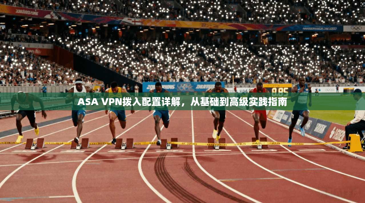 ASA VPN拨入配置详解，从基础到高级实践指南
