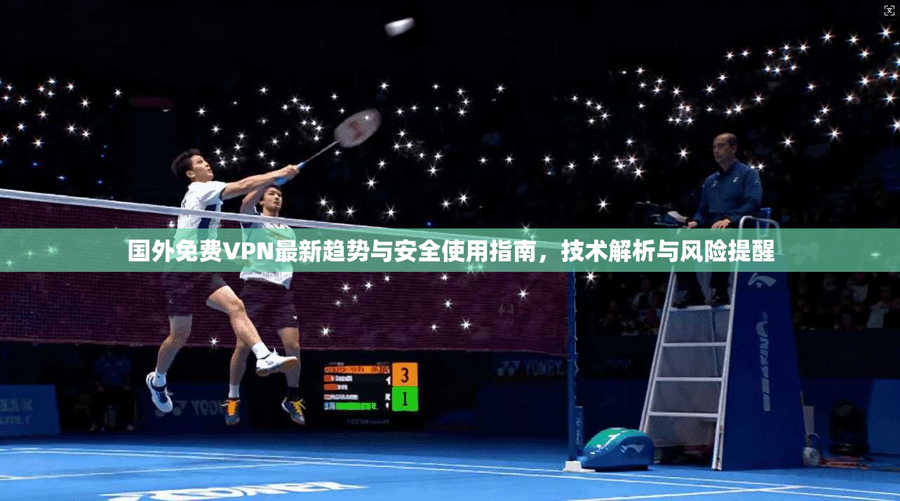 国外免费VPN最新趋势与安全使用指南，技术解析与风险提醒