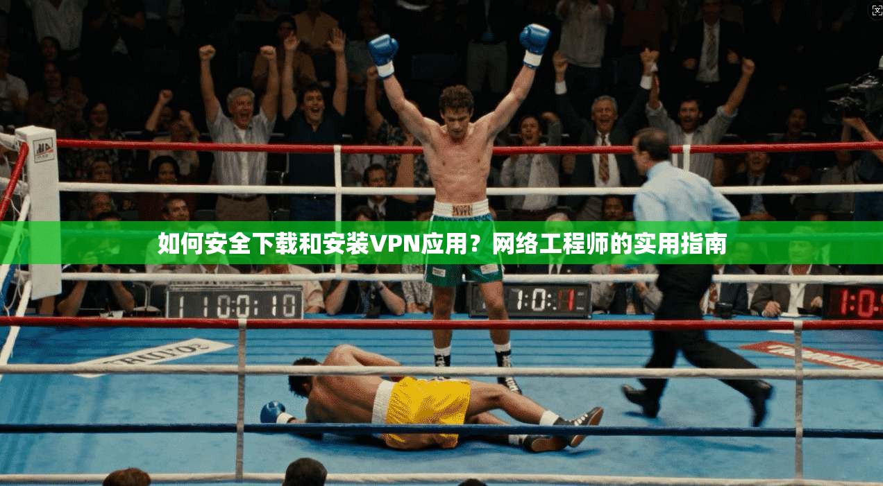 如何安全下载和安装VPN应用？网络工程师的实用指南