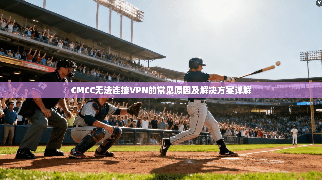 CMCC无法连接VPN的常见原因及解决方案详解