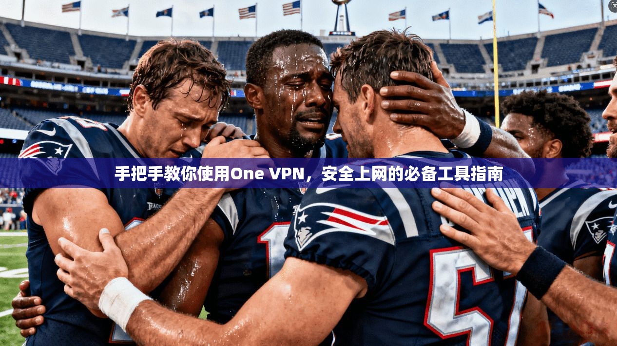 手把手教你使用One VPN，安全上网的必备工具指南