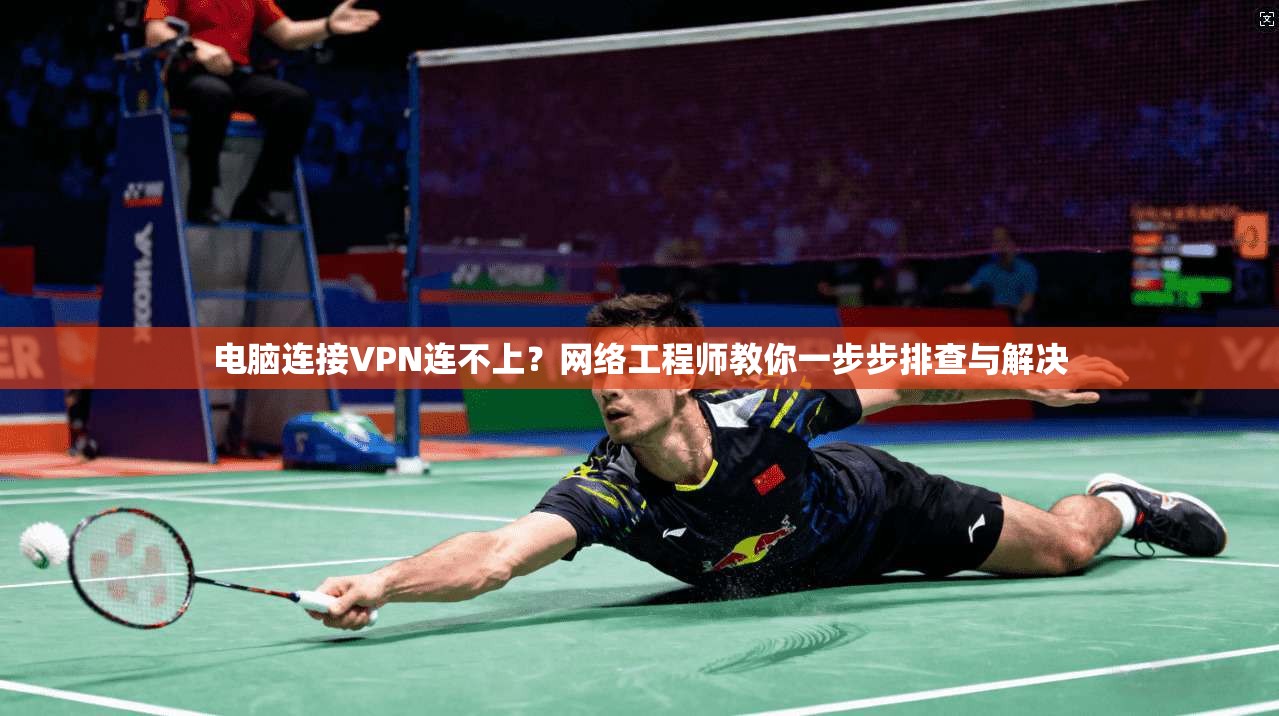 电脑连接VPN连不上？网络工程师教你一步步排查与解决