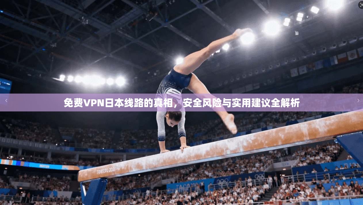 免费VPN日本线路的真相，安全风险与实用建议全解析