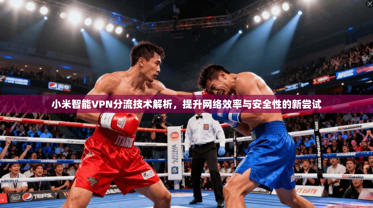 小米智能VPN分流技术解析，提升网络效率与安全性的新尝试
