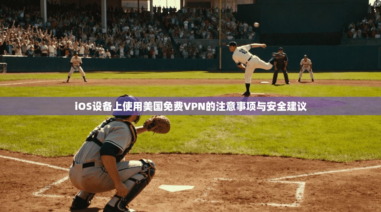 iOS设备上使用美国免费VPN的注意事项与安全建议