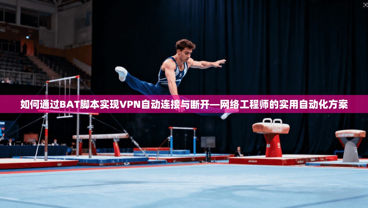 如何通过BAT脚本实现VPN自动连接与断开—网络工程师的实用自动化方案