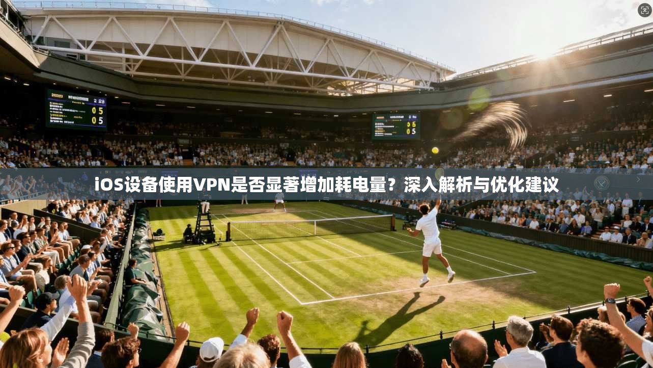 iOS设备使用VPN是否显著增加耗电量?深入解析与优化建议