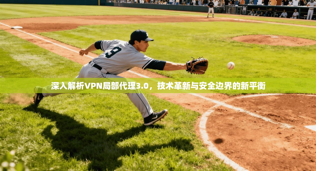 深入解析VPN局部代理3.0，技术革新与安全边界的新平衡
